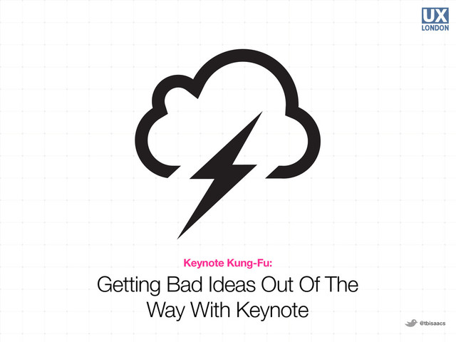 @tbisaacs
Keynote Kung-Fu:
Getting Bad Ideas Out Of The
Way With Keynote
