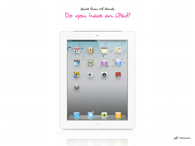 @tbisaacs
Quick Show Of Hands:
Do you have an iPad?

