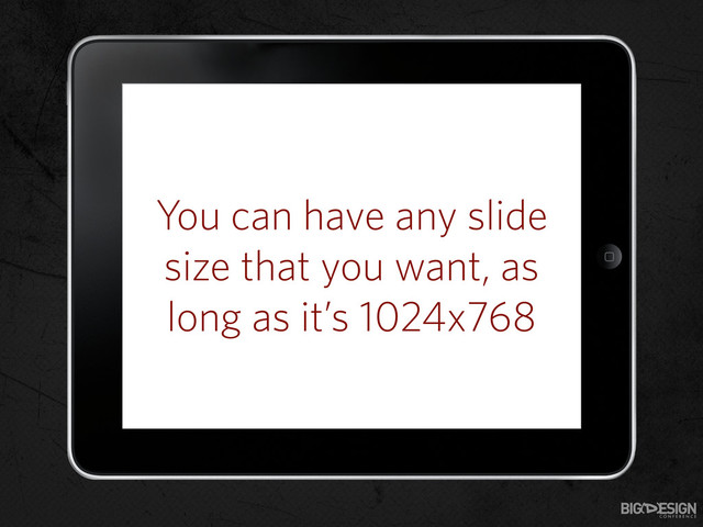 You can have any slide
size that you want, as
long as it’s 1024x768
