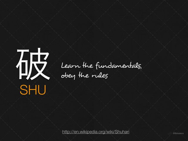 @tbisaacs
http://en.wikipedia.org/wiki/Shuhari
SHU
ഁ Learn the fundamentals,
obey the rules
