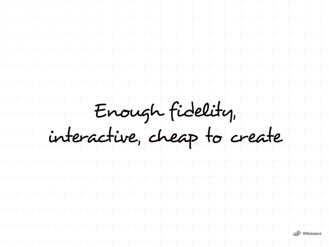@tbisaacs
Enough fidelity,
interactive, cheap to create
Enough fidelity,
interactive, cheap to create
