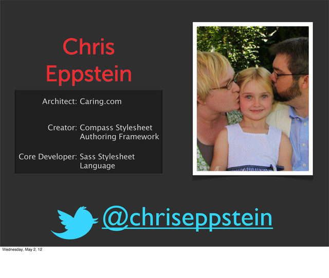 Chris
Eppstein
Architect: Caring.com
Creator: Compass Stylesheet
Authoring Framework
Core Developer: Sass Stylesheet
Language
@chriseppstein
Wednesday, May 2, 12

