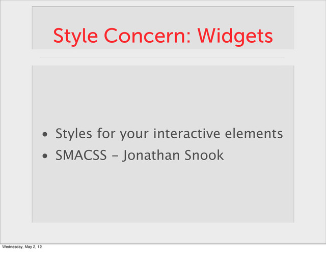 Style Concern: Widgets
• Styles for your interactive elements
• SMACSS - Jonathan Snook
Wednesday, May 2, 12

