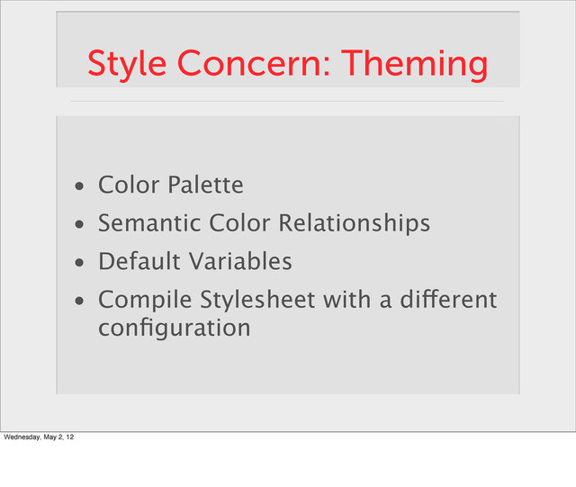Style Concern: Theming
• Color Palette
• Semantic Color Relationships
• Default Variables
• Compile Stylesheet with a different
conﬁguration
Wednesday, May 2, 12
