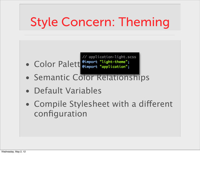 Style Concern: Theming
• Color Palette
• Semantic Color Relationships
• Default Variables
• Compile Stylesheet with a different
conﬁguration
Wednesday, May 2, 12
