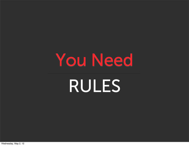 You Need
RULES
Wednesday, May 2, 12

