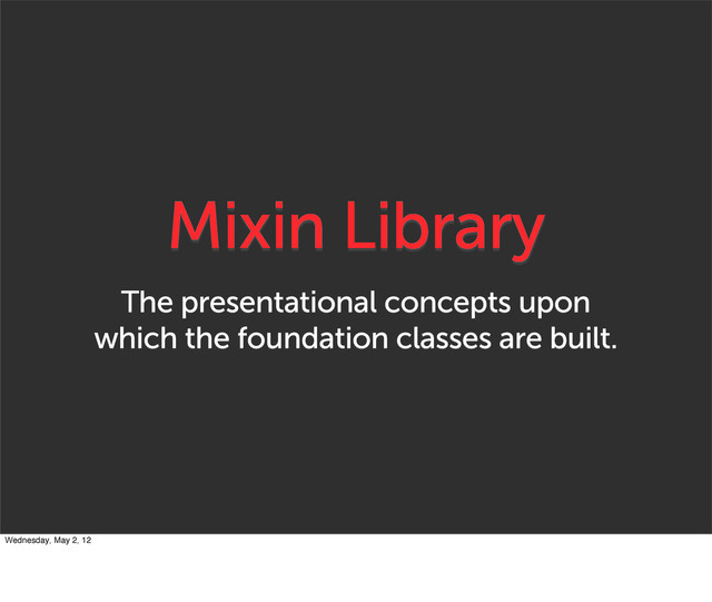 Mixin Library
The presentational concepts upon
which the foundation classes are built.
Wednesday, May 2, 12
