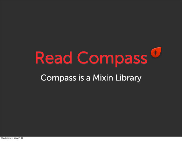 Read Compass
Compass is a Mixin Library
Wednesday, May 2, 12

