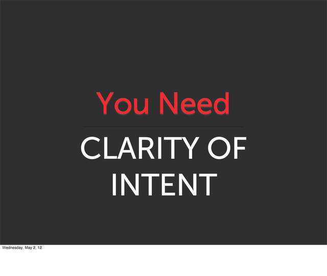 You Need
CLARITY OF
INTENT
Wednesday, May 2, 12
