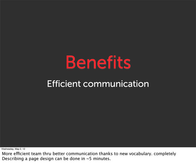 Benefits
Efficient communication
Wednesday, May 2, 12
More efficient team thru better communication thanks to new vocabulary. completely
Describing a page design can be done in ~5 minutes.
