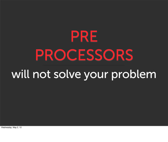 PRE
PROCESSORS
will not solve your problem
Wednesday, May 2, 12

