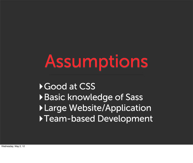 Assumptions
‣Good at CSS
‣Basic knowledge of Sass
‣Large Website/Application
‣Team-based Development
Wednesday, May 2, 12
