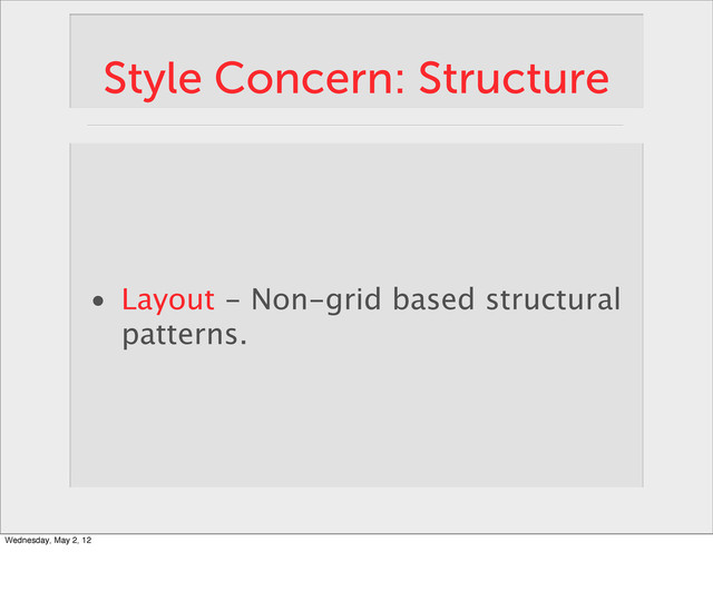 Style Concern: Structure
• Layout - Non-grid based structural
patterns.
Wednesday, May 2, 12
