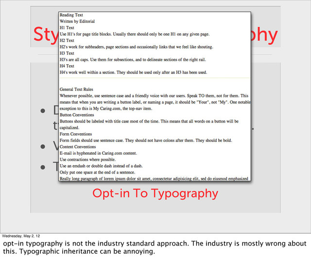 Style Concern: Typography
• Deﬁnes how a collection of
typographic elements are styled.
• Vertical Rhythm
• There is no default typography.
Opt-in To Typography
Wednesday, May 2, 12
opt-in typography is not the industry standard approach. The industry is mostly wrong about
this. Typographic inheritance can be annoying.
