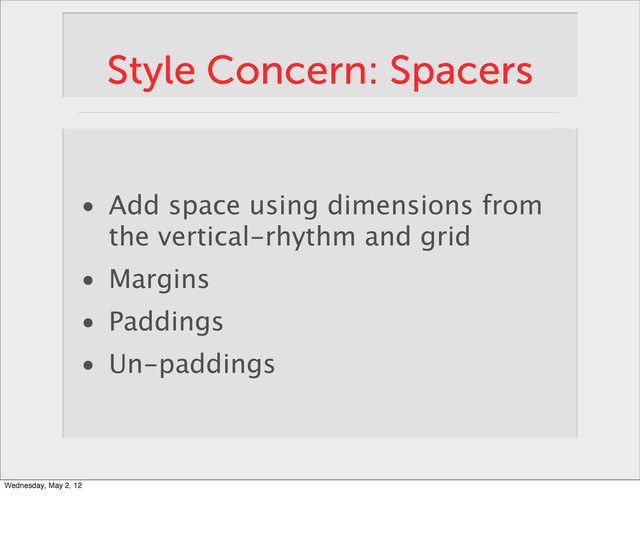 Style Concern: Spacers
• Add space using dimensions from
the vertical-rhythm and grid
• Margins
• Paddings
• Un-paddings
Wednesday, May 2, 12
