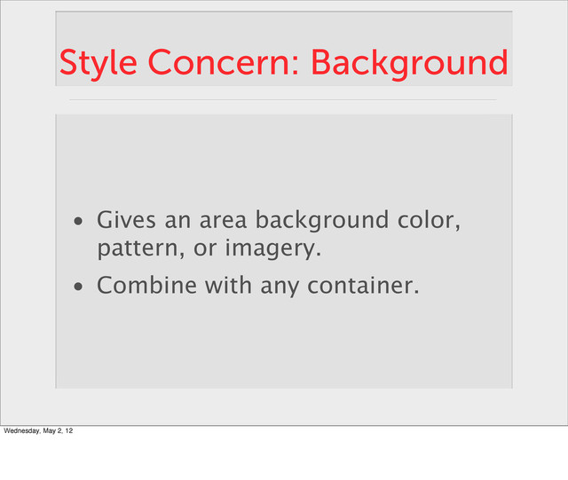 Style Concern: Background
• Gives an area background color,
pattern, or imagery.
• Combine with any container.
Wednesday, May 2, 12
