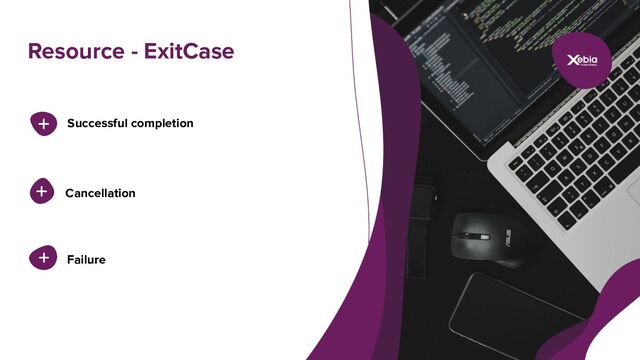 Resource - ExitCase
Successful completion
Cancellation
Failure
