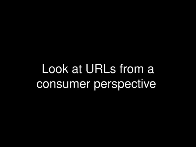 Look at URLs from a
consumer perspective
