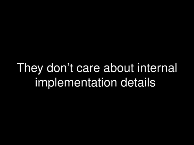 They don’t care about internal
implementation details
