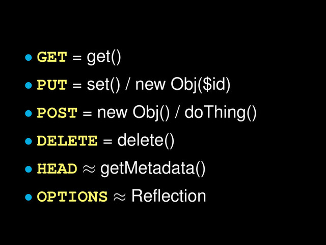 • GET = get()
• PUT = set() / new Obj($id)
• POST = new Obj() / doThing()
• DELETE = delete()
• HEAD ≈ getMetadata()
• OPTIONS ≈ Reﬂection

