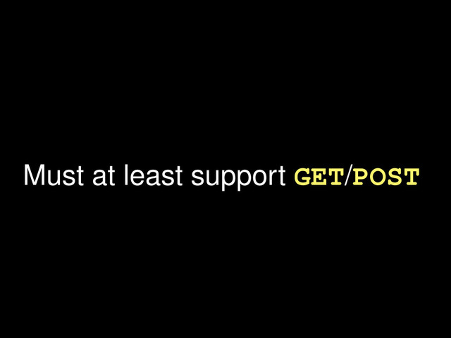 Must at least support GET/POST

