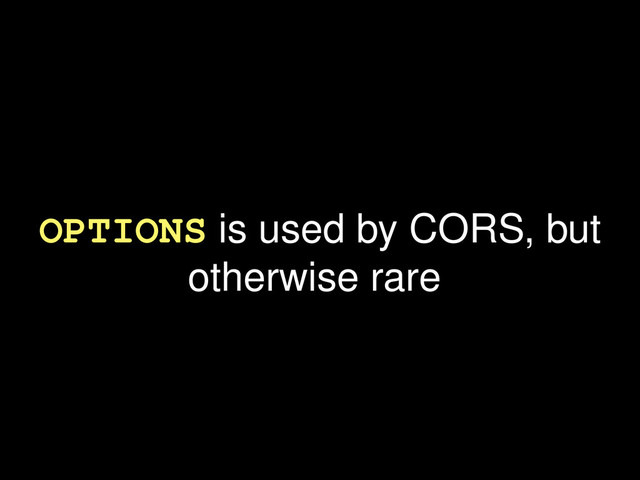 OPTIONS is used by CORS, but
otherwise rare
