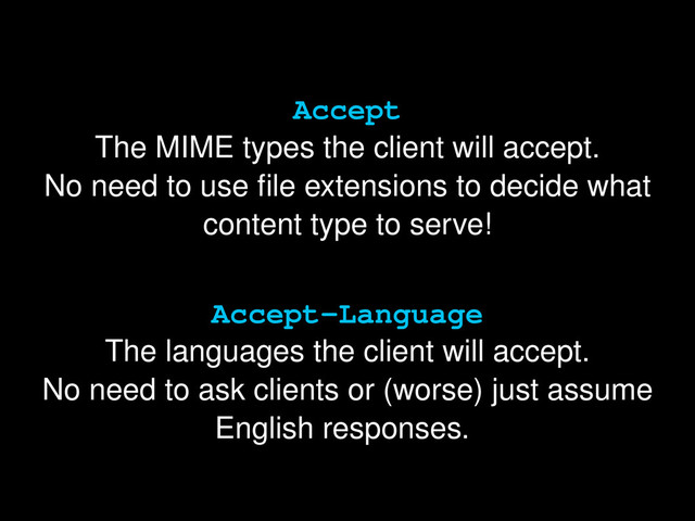 Accept
The MIME types the client will accept.
No need to use ﬁle extensions to decide what
content type to serve!
Accept-Language
The languages the client will accept.
No need to ask clients or (worse) just assume
English responses.
