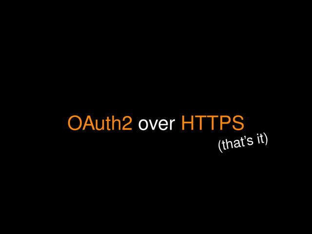 OAuth2 over HTTPS
(that’s it)
