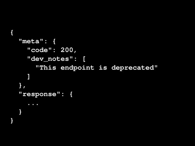 {
"meta": {
"code": 200,
"dev_notes": [
"This endpoint is deprecated"
]
},
"response": {
...
}
}

