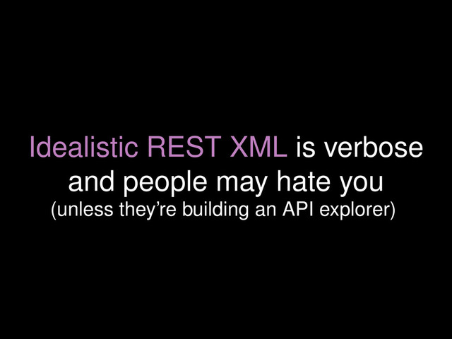 Idealistic REST XML is verbose
and people may hate you
(unless they’re building an API explorer)
