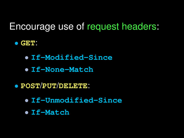 Encourage use of request headers:
• GET:
• If-Modified-Since
• If-None-Match
• POST/PUT/DELETE:
• If-Unmodified-Since
• If-Match
