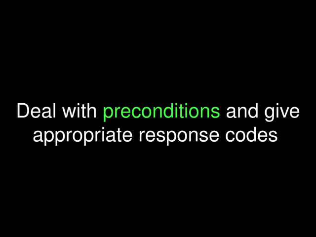 Deal with preconditions and give
appropriate response codes
