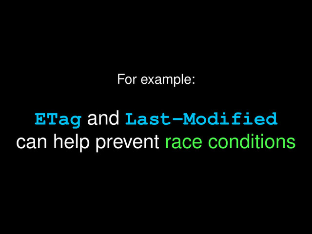 For example:
ETag and Last-Modified
can help prevent race conditions
