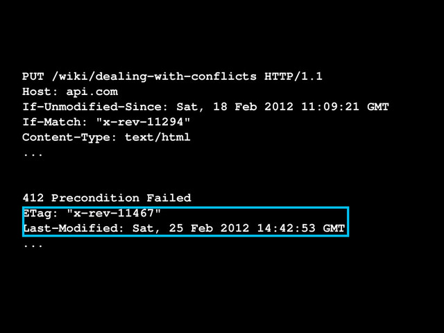 PUT /wiki/dealing-with-conflicts HTTP/1.1
Host: api.com
If-Unmodified-Since: Sat, 18 Feb 2012 11:09:21 GMT
If-Match: "x-rev-11294"
Content-Type: text/html
...
412 Precondition Failed
ETag: "x-rev-11467"
Last-Modified: Sat, 25 Feb 2012 14:42:53 GMT
...
