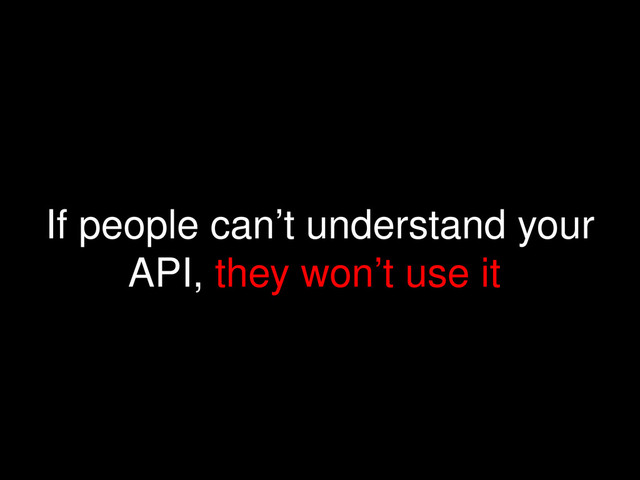 If people can’t understand your
API, they won’t use it
