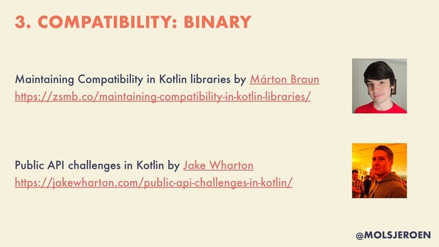 @MOLSJEROEN
3. COMPATIBILITY: BINARY
Maintaining Compatibility in Kotlin libraries by Márton Braun
 
https://zsmb.co/maintaining-compatibility-in-kotlin-libraries/


Public API challenges in Kotlin by Jake Wharton


https://jakewharton.com/public-api-challenges-in-kotlin/
