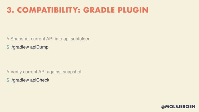 @MOLSJEROEN
3. COMPATIBILITY: GRADLE PLUGIN
// Snapshot current API into api subfolder
$ ./gradlew apiDum
p

// Verify current API against snapshot
$ ./gradlew apiCheck
