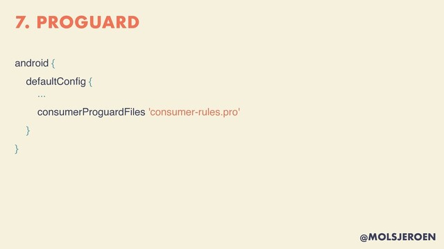 @MOLSJEROEN
7. PROGUARD
android {
defaultCon
fi
g {
...
consumerProguardFiles 'consumer-rules.pro'
}

}
