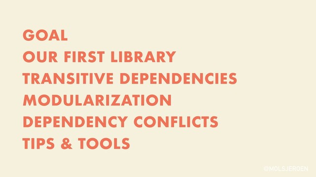 @MOLSJEROEN
GOAL


OUR FIRST LIBRARY


TRANSITIVE DEPENDENCIES


MODULARIZATION


DEPENDENCY CONFLICTS


TIPS & TOOLS
