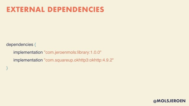 @MOLSJEROEN
EXTERNAL DEPENDENCIES
dependencies {
implementation "com.jeroenmols:library:1.0.0"
implementation "com.squareup.okhttp3:okhttp:4.9.2"
}
