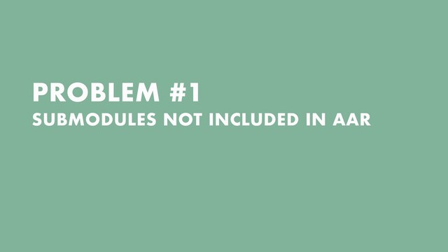 PROBLEM #1
 
SUBMODULES NOT INCLUDED IN AAR

