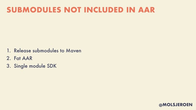 @MOLSJEROEN
SUBMODULES NOT INCLUDED IN AAR
1. Release submodules to Maven


2. Fat AAR


3. Single module SDK
