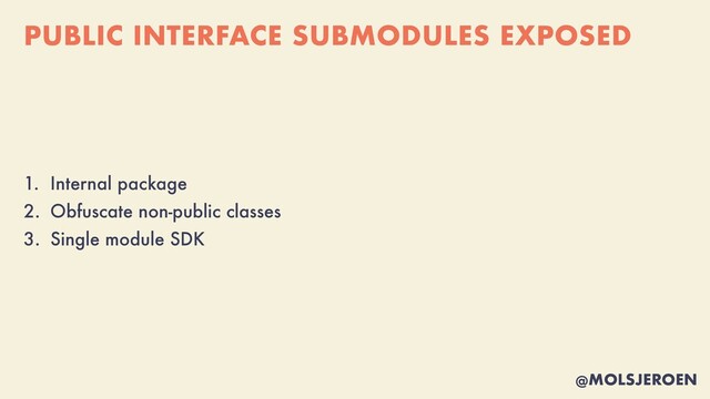 @MOLSJEROEN
PUBLIC INTERFACE SUBMODULES EXPOSED
1. Internal package


2. Obfuscate non-public classes


3. Single module SDK
