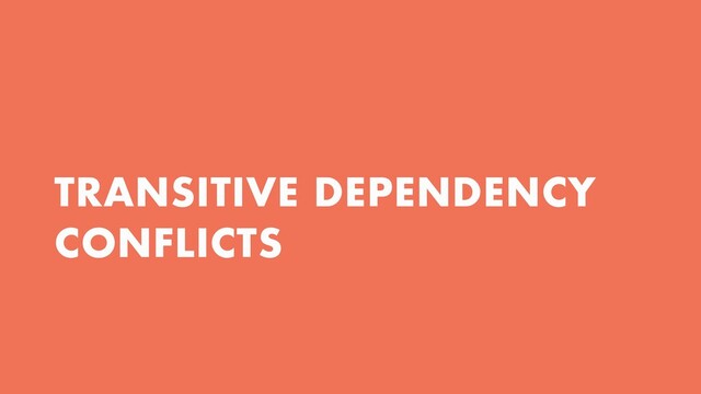 TRANSITIVE DEPENDENCY
CONFLICTS
