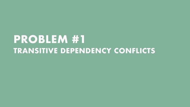 PROBLEM #1


TRANSITIVE DEPENDENCY CONFLICTS

