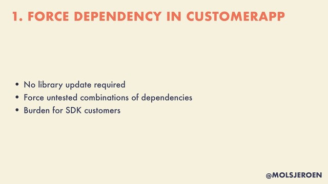 @MOLSJEROEN
1. FORCE DEPENDENCY IN CUSTOMERAPP
• No library update required


• Force untested combinations of dependencies


• Burden for SDK customers
