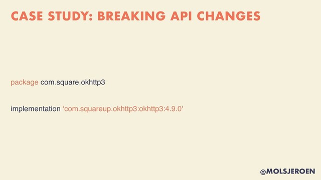 @MOLSJEROEN
CASE STUDY: BREAKING API CHANGES
package com.square.okhttp
3

implementation ‘com.squareup.okhttp3:okhttp3:4.9.0'
