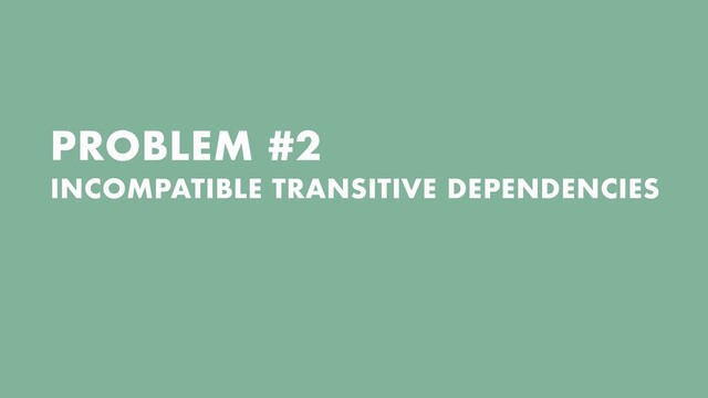PROBLEM #2


INCOMPATIBLE TRANSITIVE DEPENDENCIES
