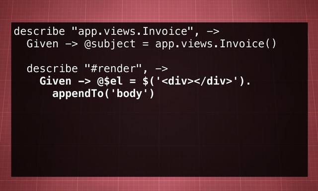 describe "app.views.Invoice", ->
Given -> @subject = app.views.Invoice()
describe "#render", ->
Given -> @$el = $('<div></div>').
appendTo('body')
