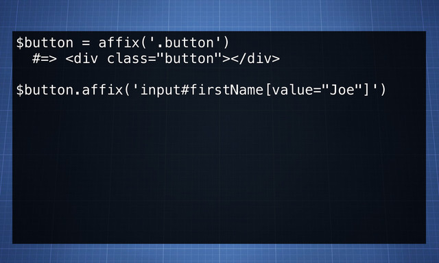 $button = affix('.button')
#=> <div class="button"></div>
$button.affix('input#firstName[value="Joe"]')
